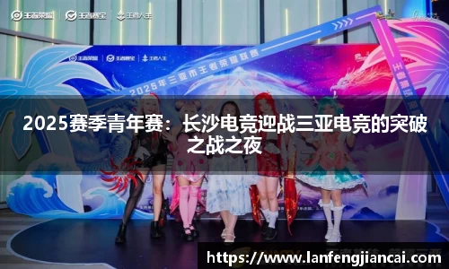2025赛季青年赛：长沙电竞迎战三亚电竞的突破之战之夜
