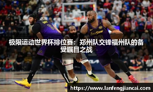 极限运动世界杯排位赛：郑州队交锋福州队的备受瞩目之战